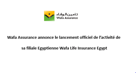 Wafa Assurance annonce le lancement officiel de l’activité de sa filiale Egyptienne Wafa Life Insurance Egypt