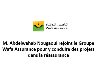 M. Abdelwahab Nougaoui rejoint le Groupe Wafa Assurance pour y conduire des projets dans la réassurance